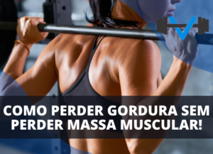 Como Perder Gordura sem Perder Massa Muscular!