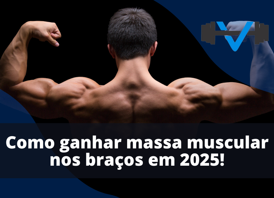 Como Ganhar Massa Muscular nos Braços em 2025